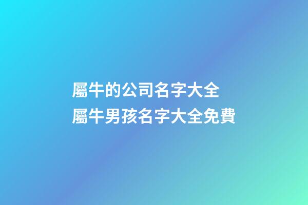 屬牛的公司名字大全 屬牛男孩名字大全免費-第1張-公司起名-玄機派